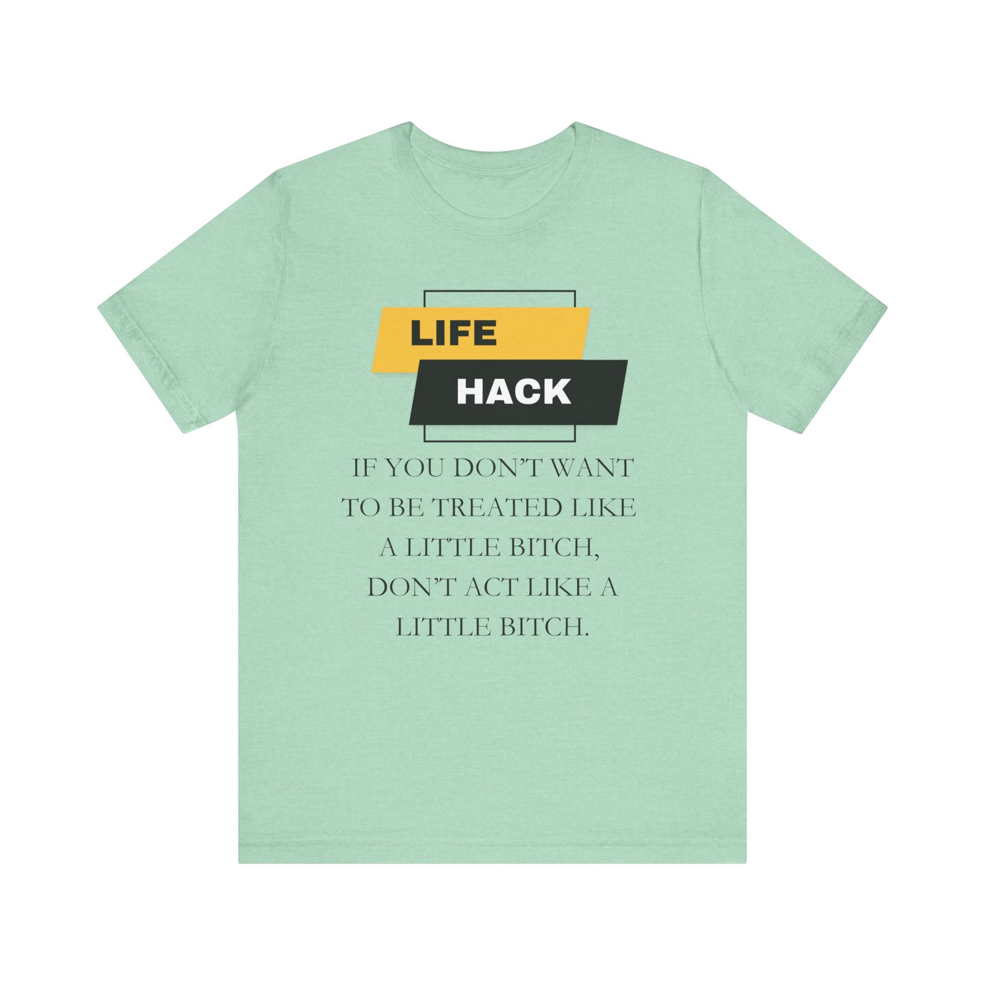 Unisex Adult Humor graphic tee stating 'Life Hack: If you don't want to be treated like a little bitch, don't act like a little bitch' in color mint heather