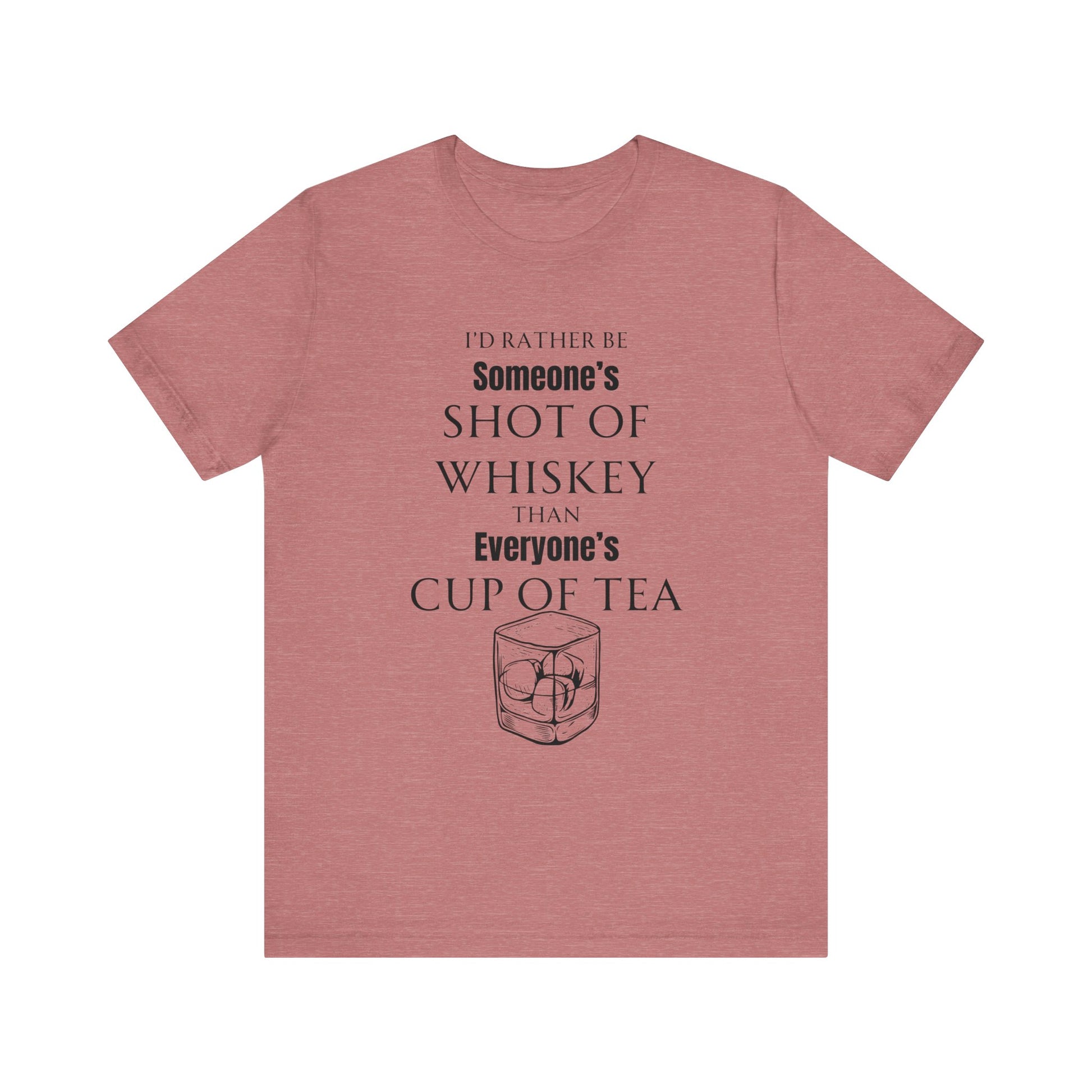 Comfortable Southern Adult Humor shirt stating 'I'd Rather Be Someone's Shot of Whiskey than Everyone's Cup of Tea' in color heather mauve