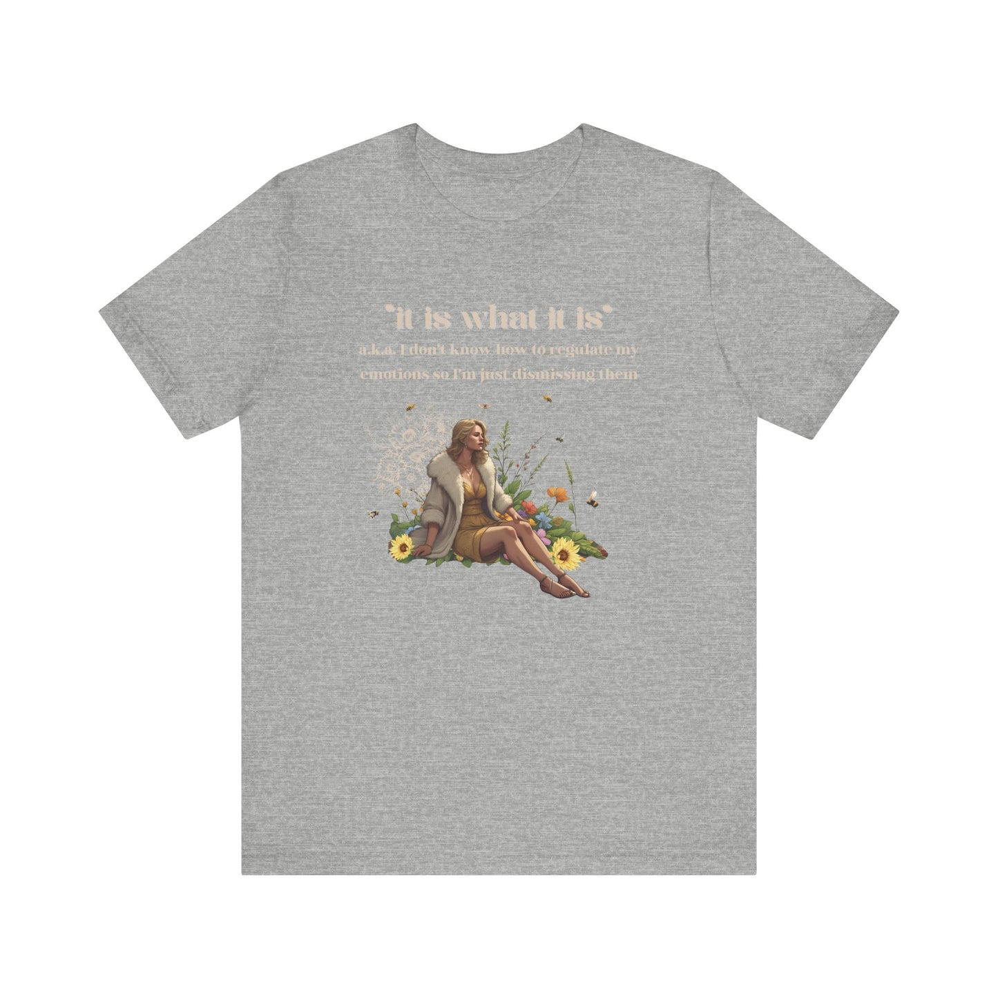 it is what it is | a.k.a. I can't regulate my emotions so I'm dismissing them | Sarcastic Tee | Funny T-Shirt