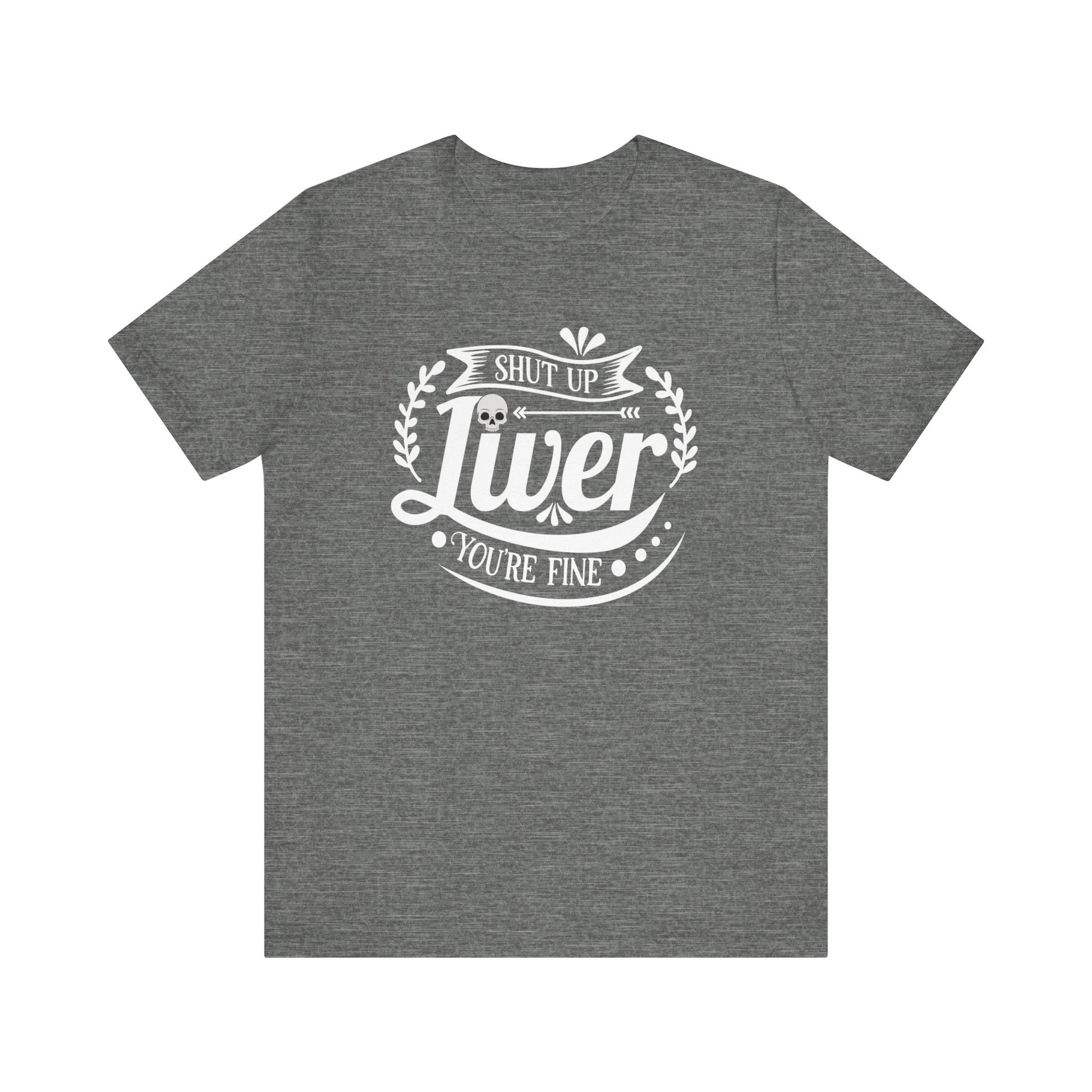 Graphic adult humor tee stating 'Shut up liver you're fine' in color deep heather