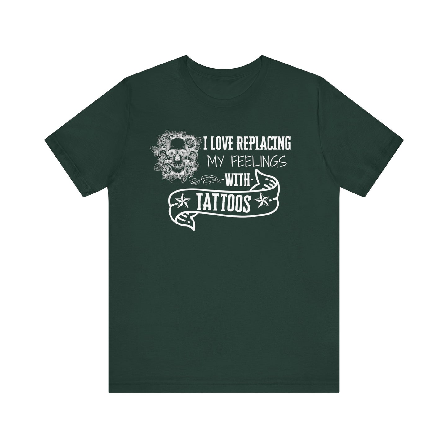 A sarcastic graphic tee stating 'I love replacing my feelings with tattoos' in color forest