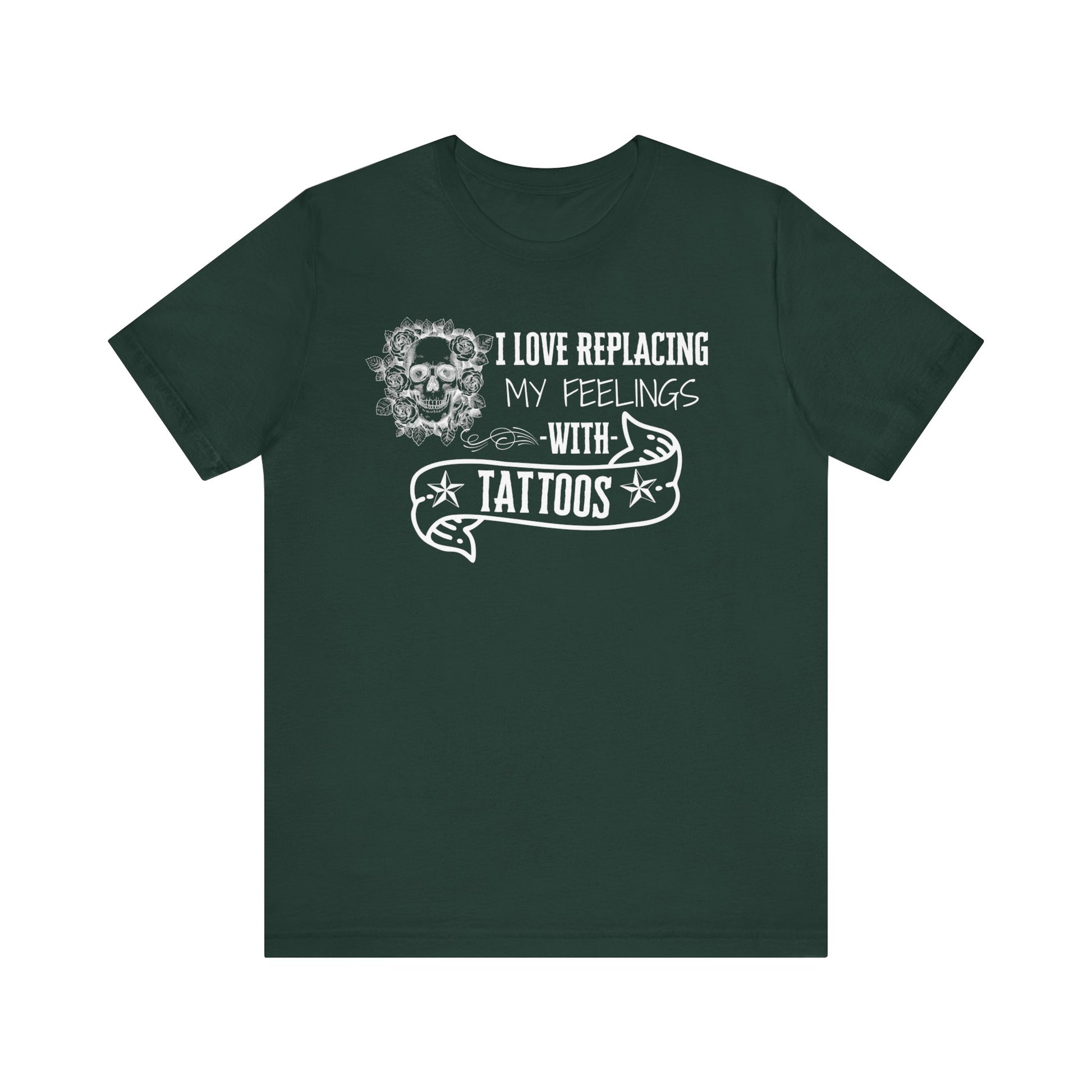 A sarcastic graphic tee stating 'I love replacing my feelings with tattoos' in color forest