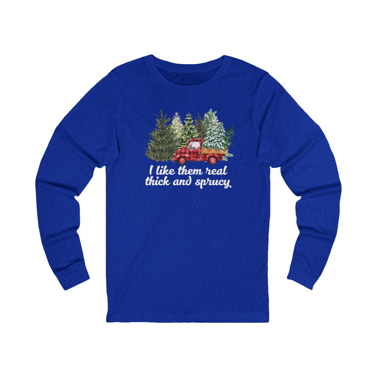 I like them real thick and sprucy | Long Sleeve| Christmas T-Shirt | Graphic Tee | Gift Idea | Unisex - Men and Women Tee | Funny T-Shirt