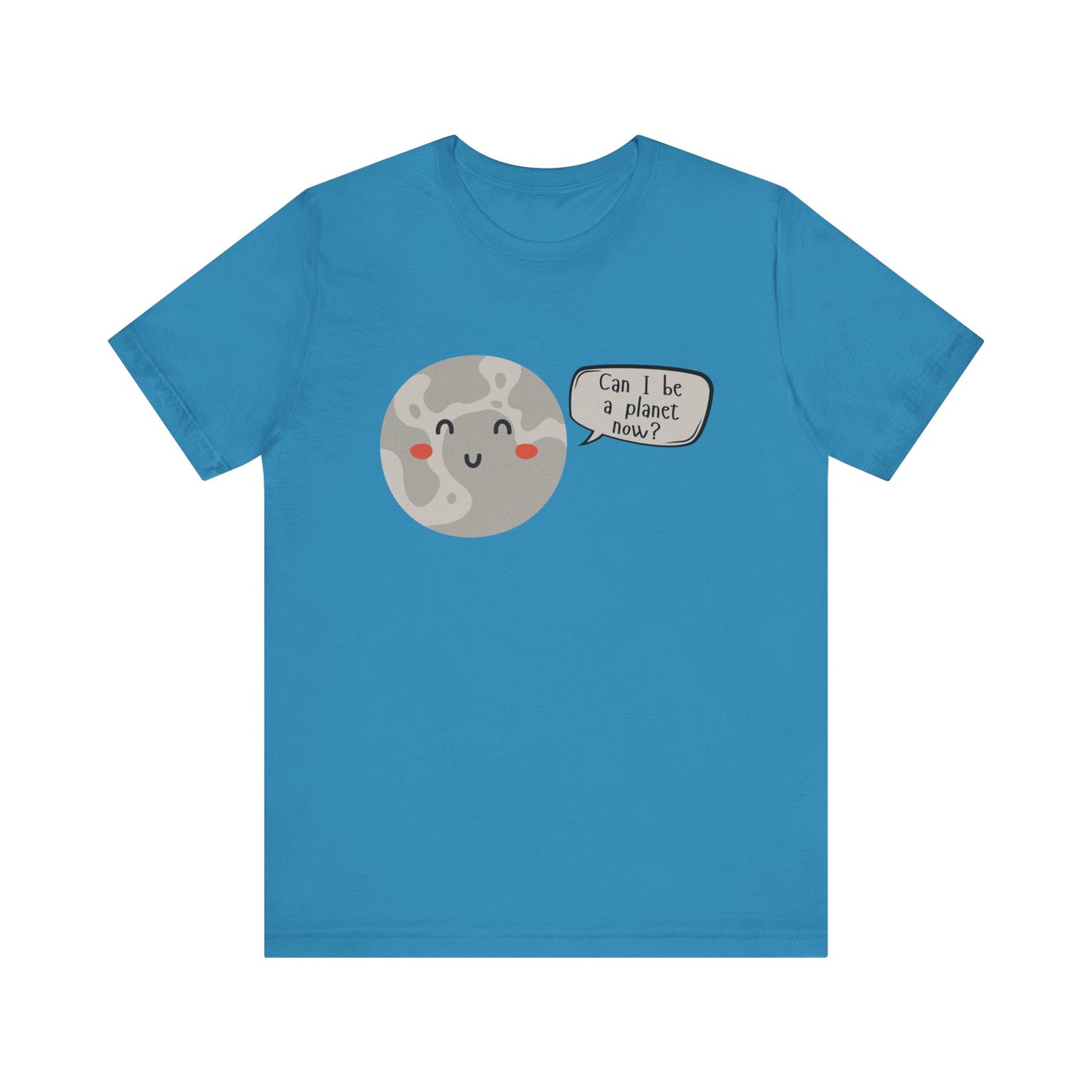 Pluto | Can I be a planet now? | Gift Idea | Sassy Tee |  Unisex - Men and Women Tee | Funny T-Shirt