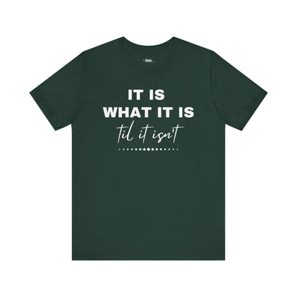 Funny graphic tee stating It Is What It Is, Til It Isn't in color forest