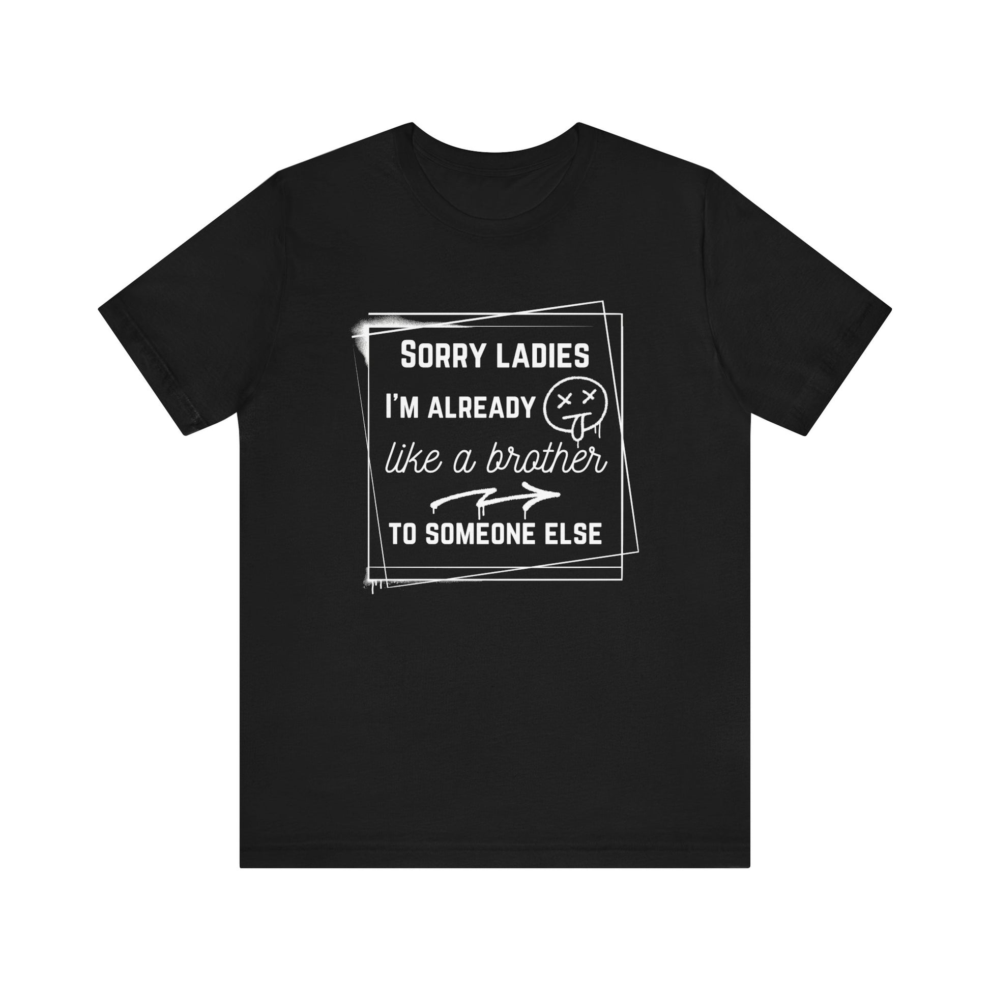 Graphic men's tee stating 'Sorry ladies, I'm already like a brother to someone else' in color black