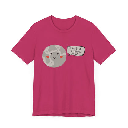 Pluto | Can I be a planet now? | Gift Idea | Sassy Tee |  Unisex - Men and Women Tee | Funny T-Shirt