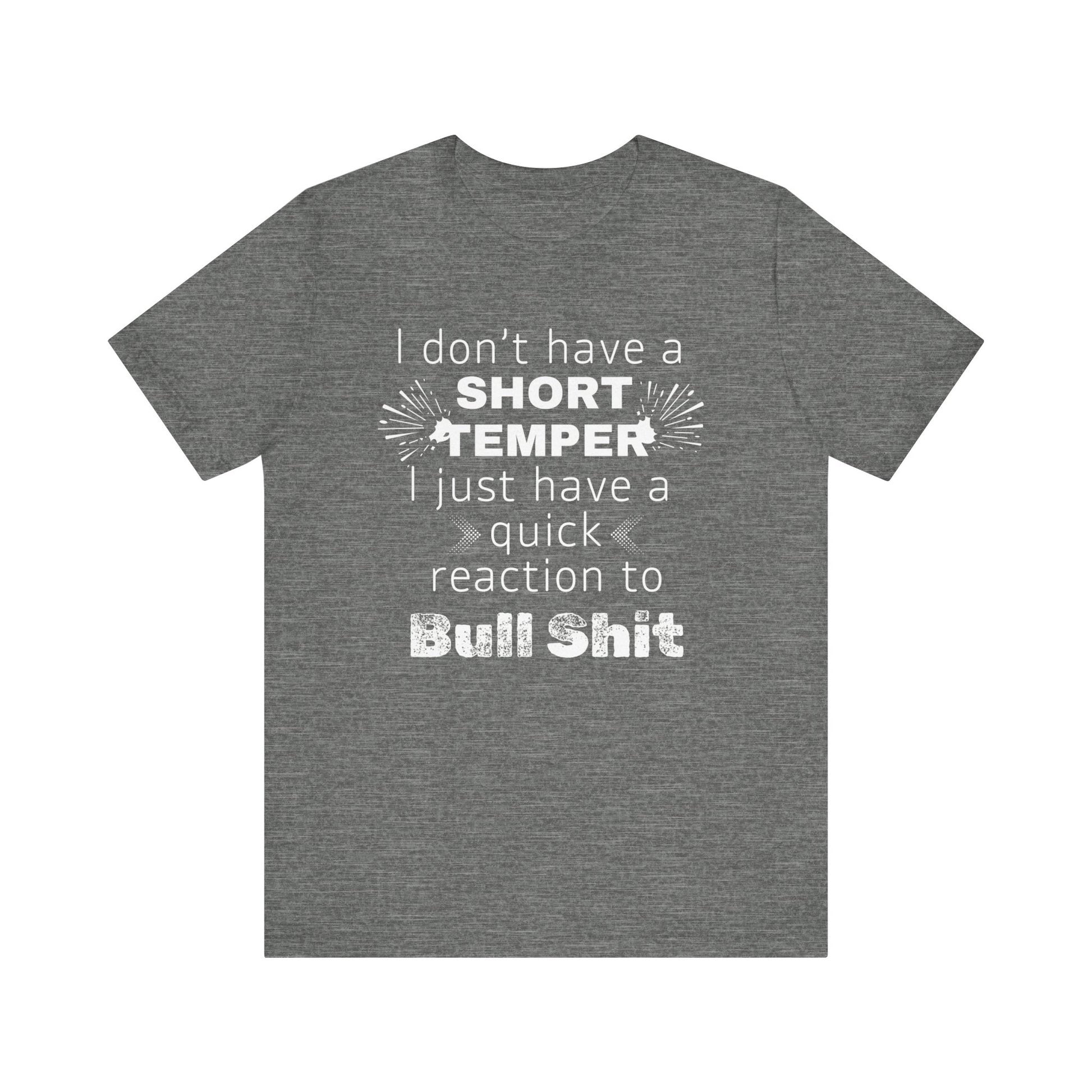 Adult humor comfy unisex tee stating 'I don't have a short temper. I just have a quick reaction to bull shit.' in color deep heather