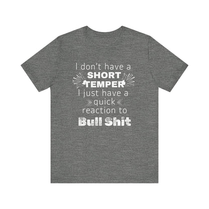 Adult humor comfy unisex tee stating 'I don't have a short temper. I just have a quick reaction to bull shit.' in color deep heather