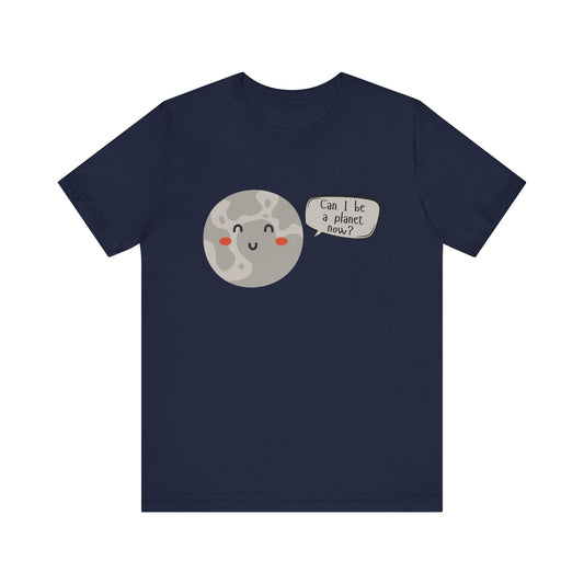 Pluto | Can I be a planet now? | Gift Idea | Sassy Tee |  Unisex - Men and Women Tee | Funny T-Shirt