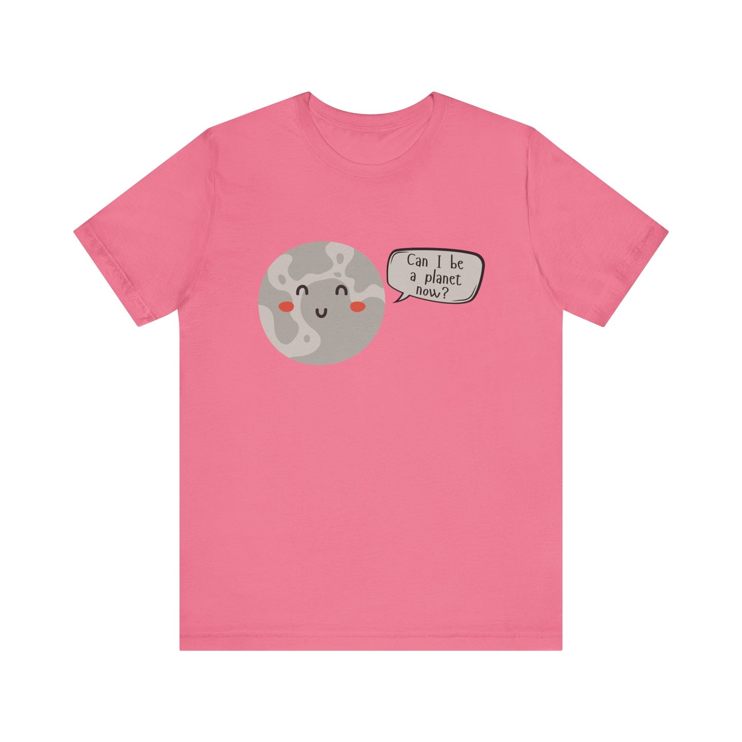 Pluto | Can I be a planet now? | Gift Idea | Sassy Tee |  Unisex - Men and Women Tee | Funny T-Shirt