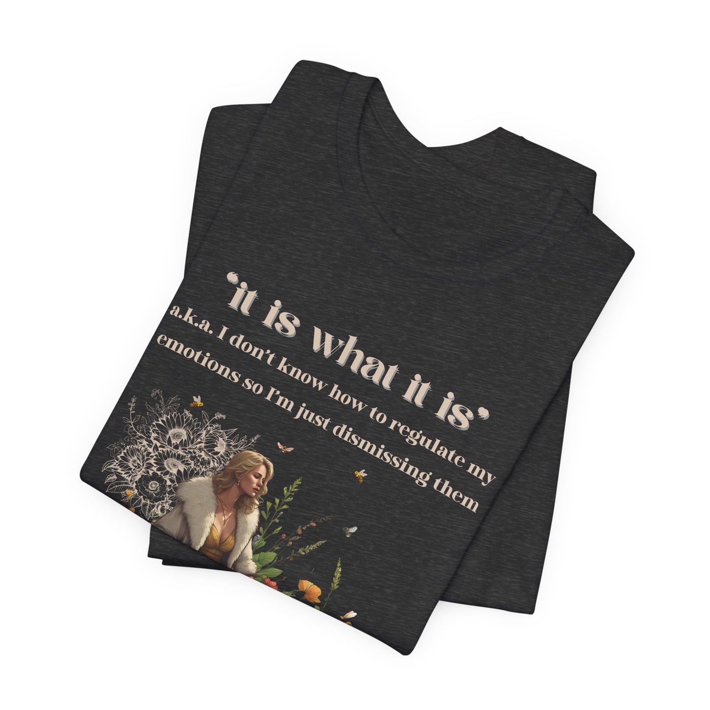 it is what it is | a.k.a. I can't regulate my emotions so I'm dismissing them | Sarcastic Tee | Funny T-Shirt
