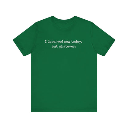 graphic tee stating I deserved sex today, but whatever in color kelly
