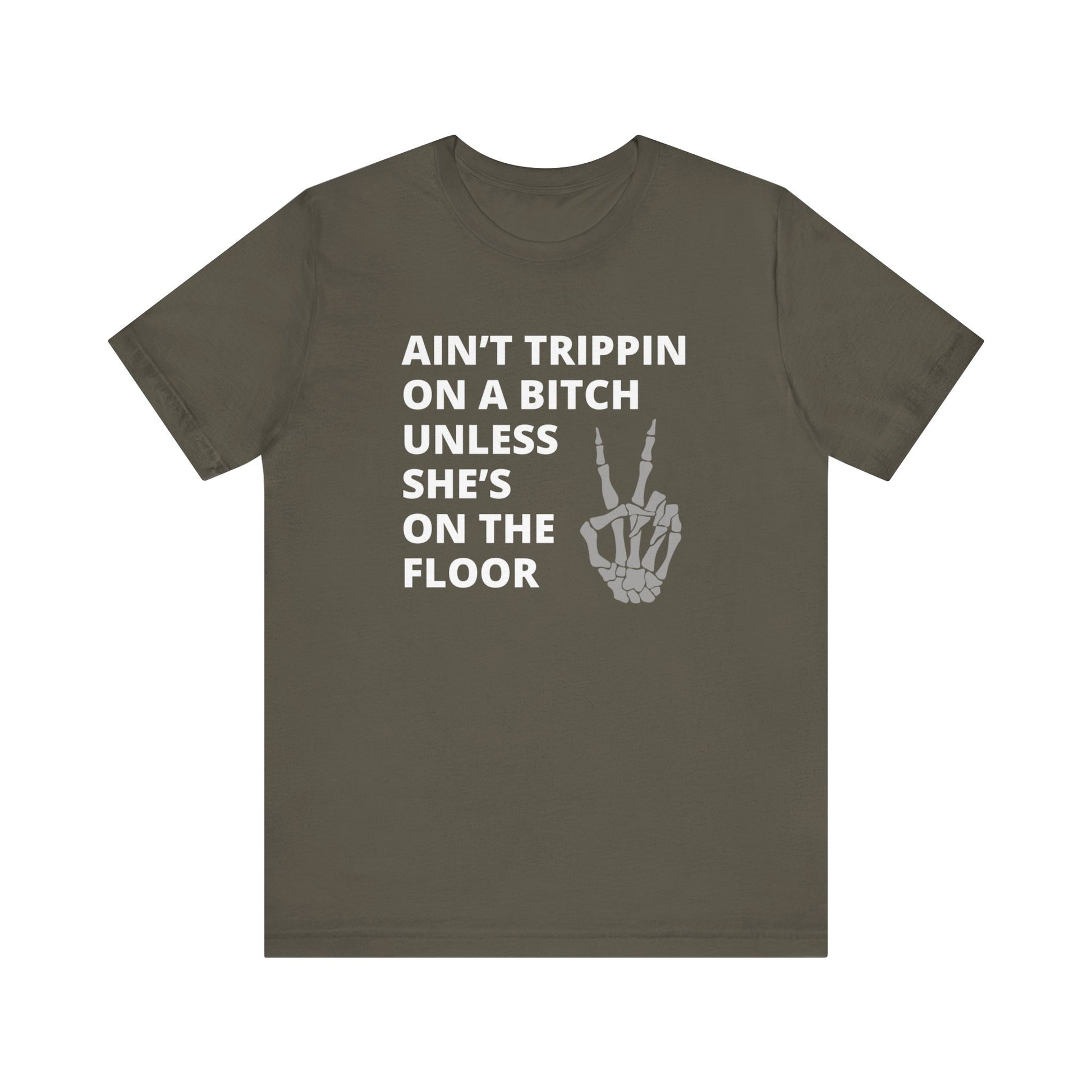 Adult Humor Graphic T-Shirt stating Ain't Trippin On a Bitch Unless She's On the Floor in color army