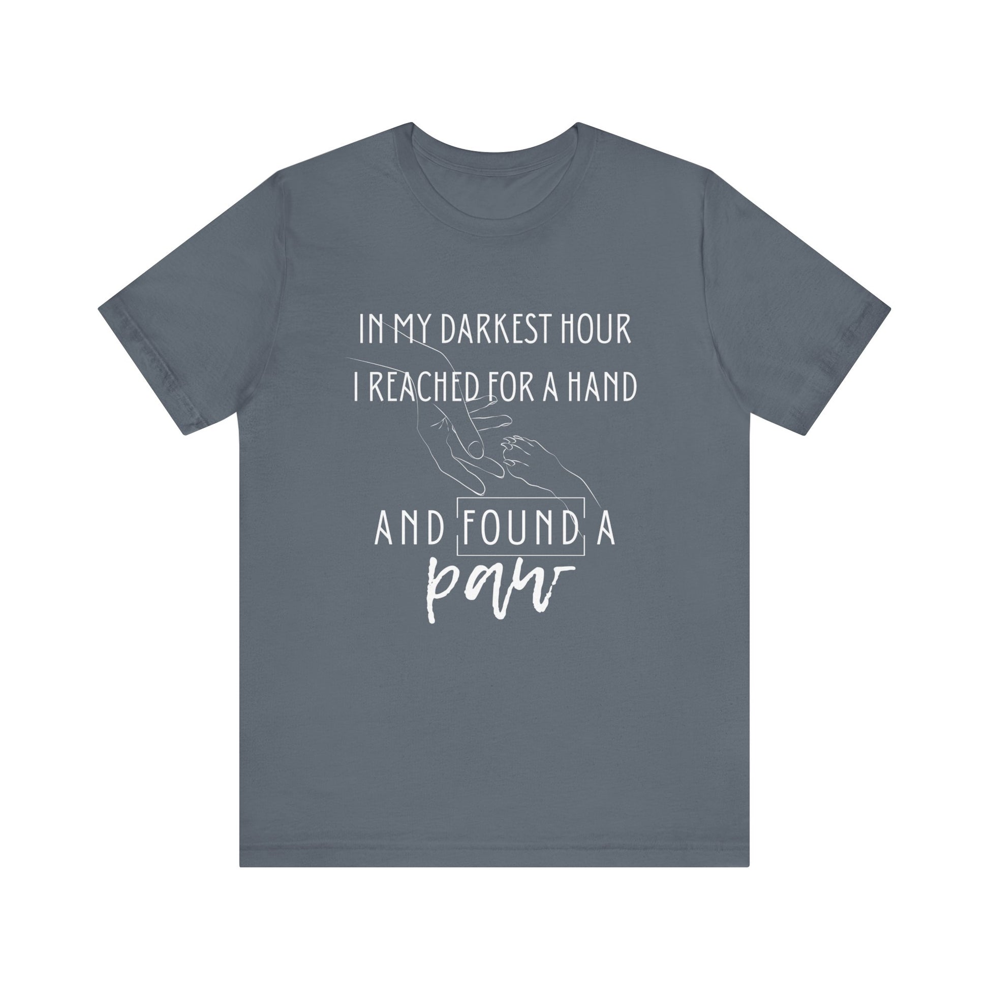 Comfortable graphic tee stating 'In my darkest hour I reached for a hand and found a paw' in color steel blue