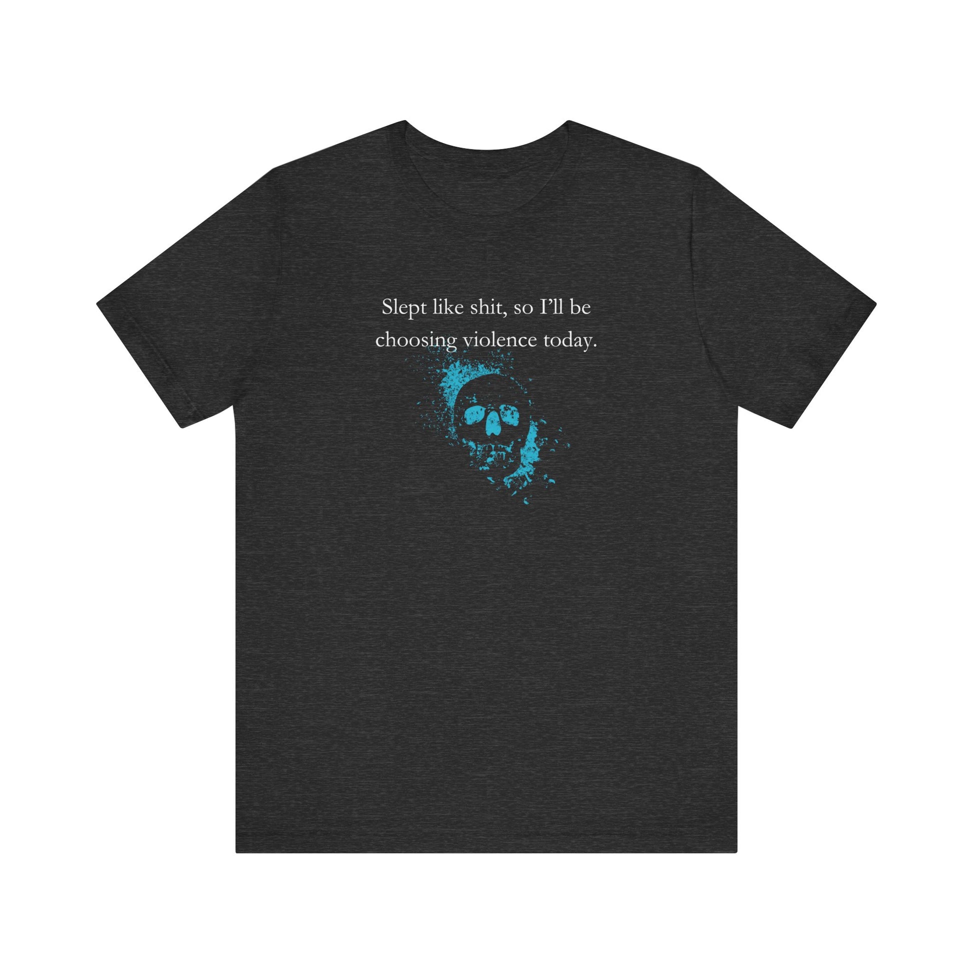 Adult humor graphic t-shirt stating 'Slept like shit, so I'll be choosing violence today.' in color  dark grey heather