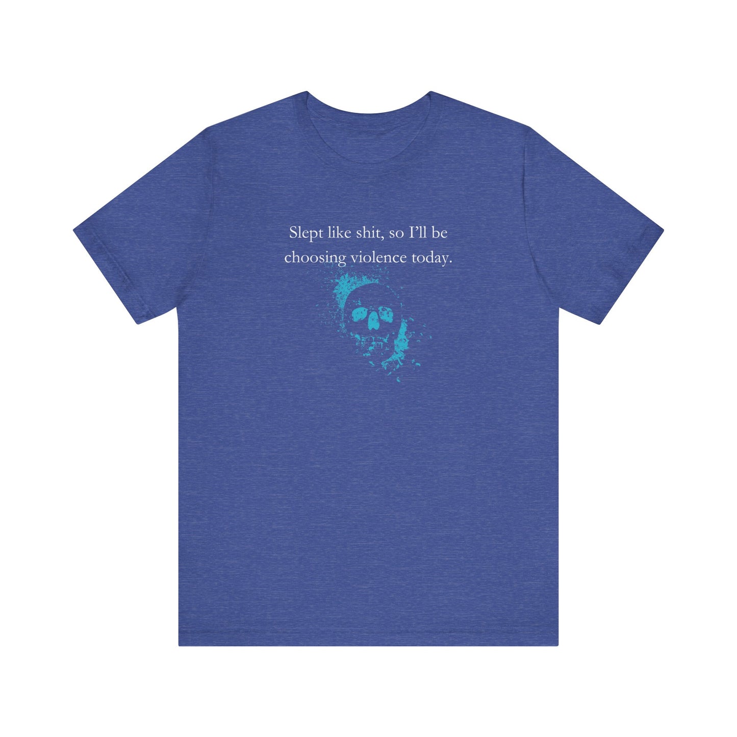 Adult humor graphic t-shirt stating 'Slept like shit, so I'll be choosing violence today.' in color true royal heather