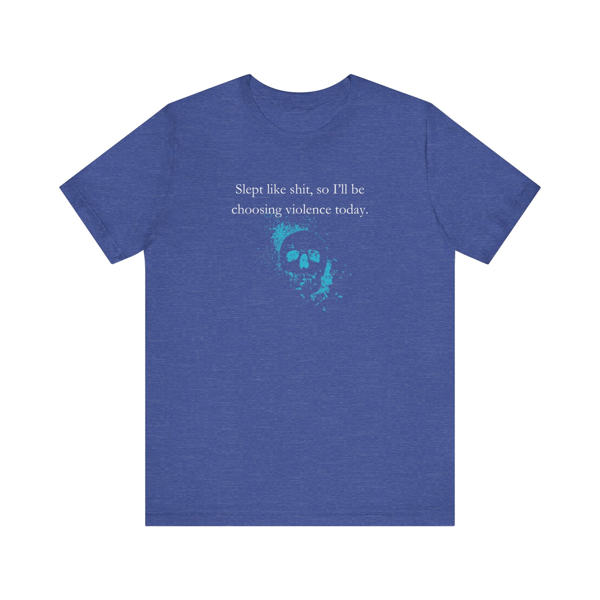 Adult humor graphic t-shirt stating 'Slept like shit, so I'll be choosing violence today.' in color true royal heather