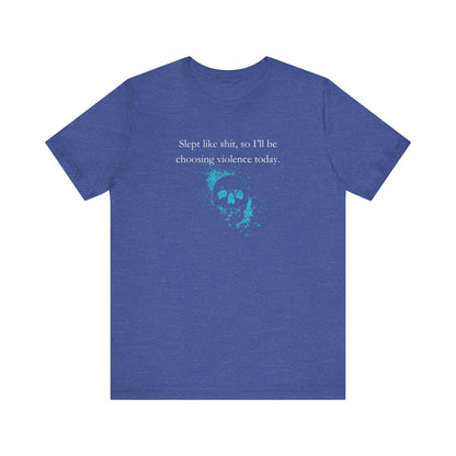 Adult humor graphic t-shirt stating 'Slept like shit, so I'll be choosing violence today.' in color true royal heather