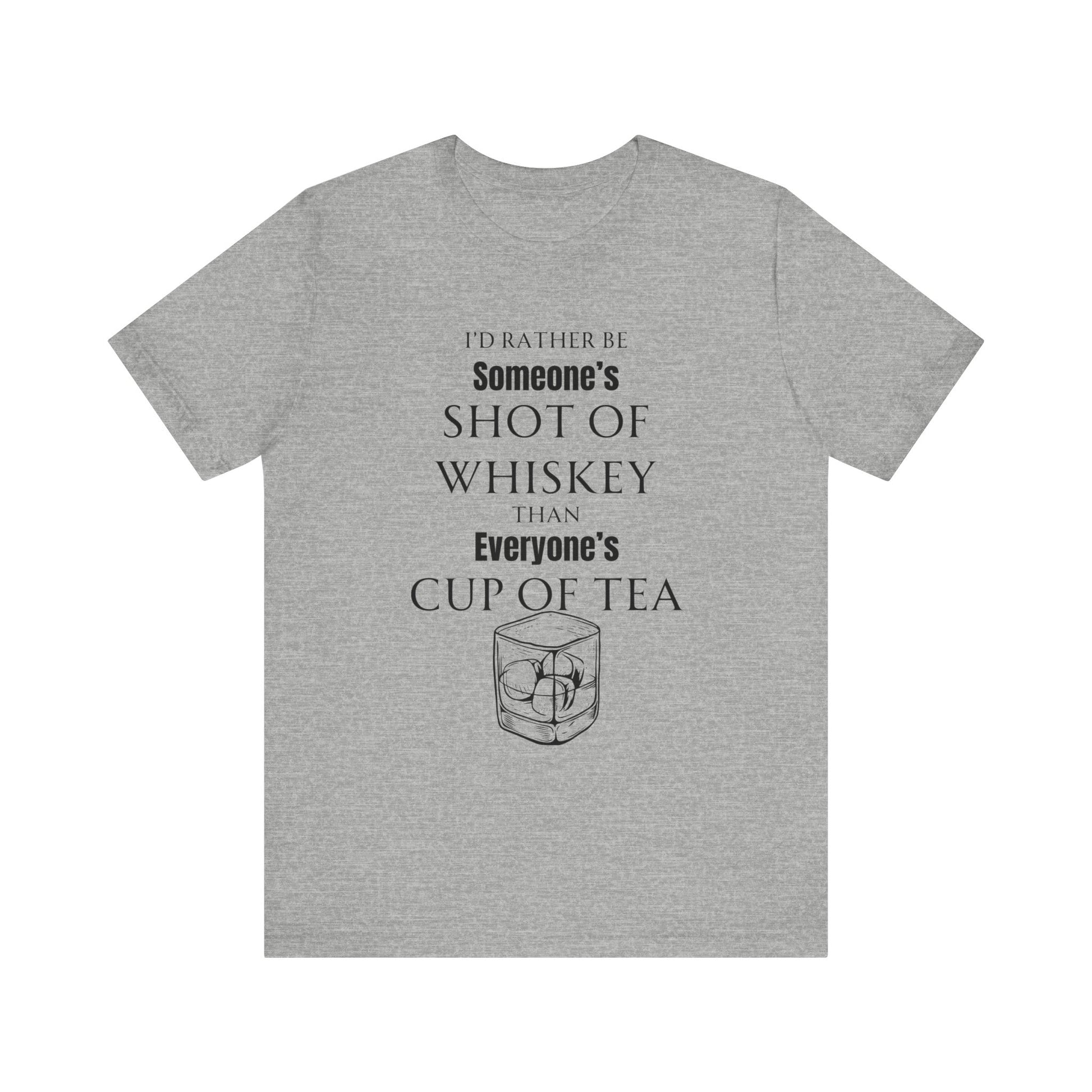 Comfortable Southern Adult Humor shirt stating 'I'd Rather Be Someone's Shot of Whiskey than Everyone's Cup of Tea' in color athletic heather