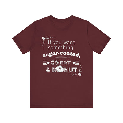 Unisex comfortable tee stating 'If you want something sugar-coated, go eat a donut' in color maroon