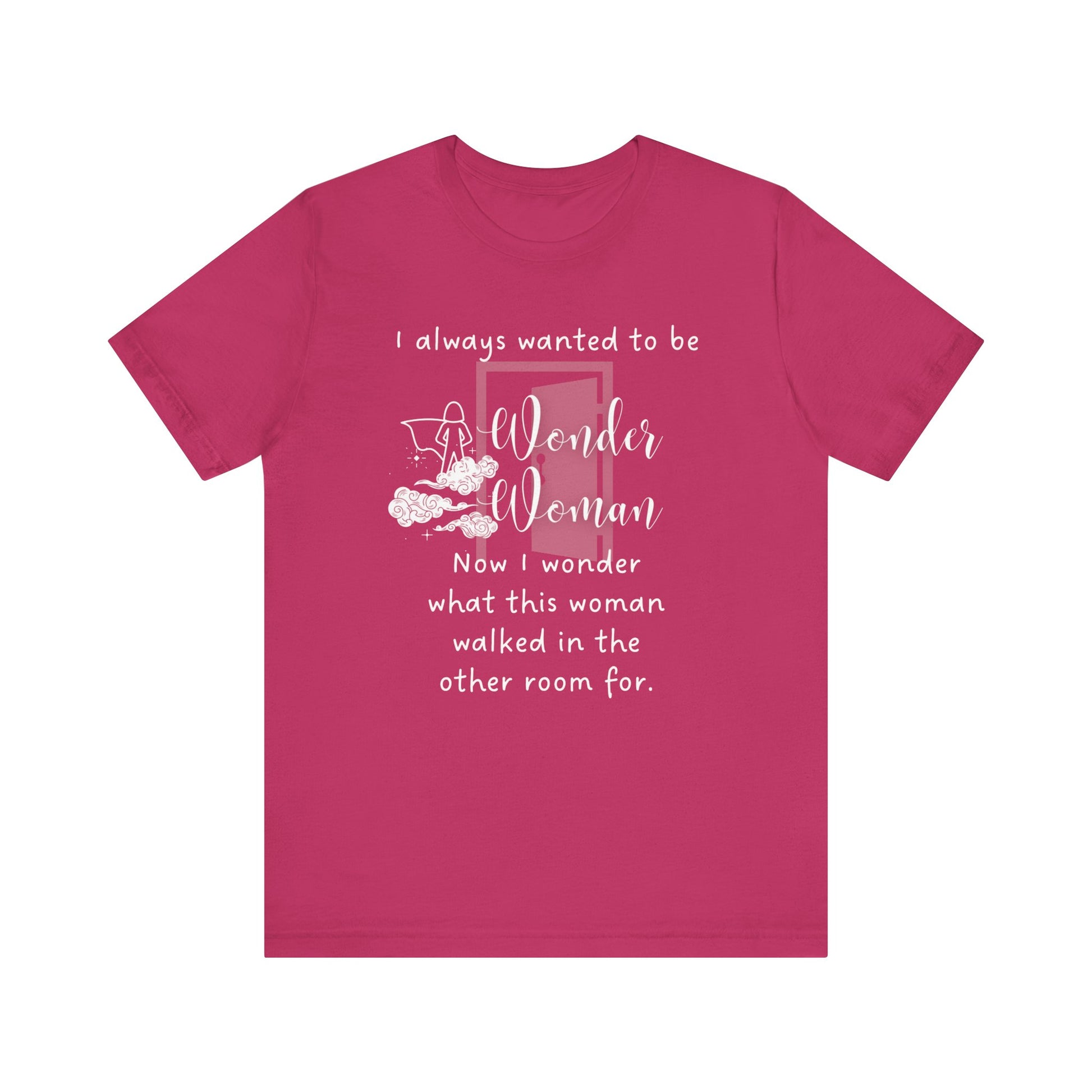 Funny T-shirt stating I always wanted to be Wonder Woman. Now I wonder what this woman walked in the other room for. In color berry