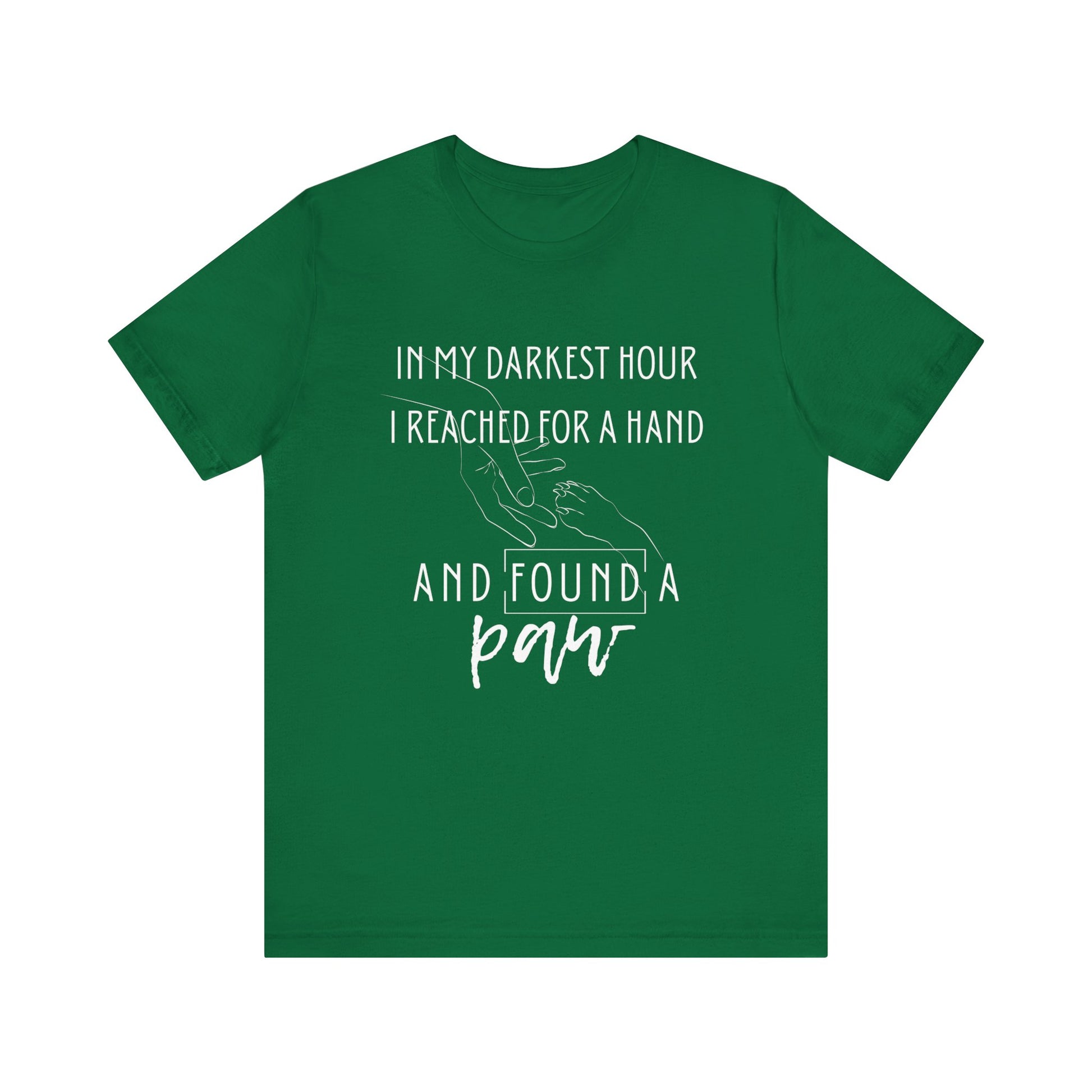 Comfortable graphic tee stating 'In my darkest hour I reached for a hand and found a paw' in color kelly