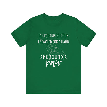 Comfortable graphic tee stating 'In my darkest hour I reached for a hand and found a paw' in color kelly