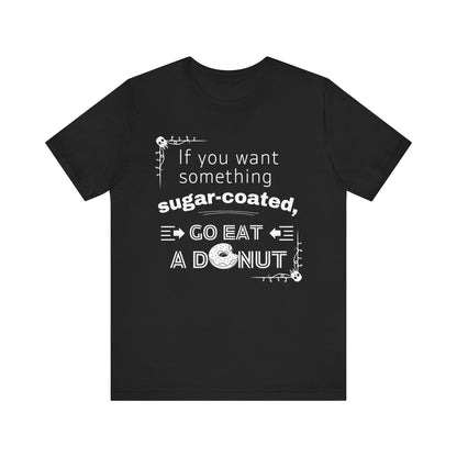Unisex comfortable tee stating 'If you want something sugar-coated, go eat a donut' in color black