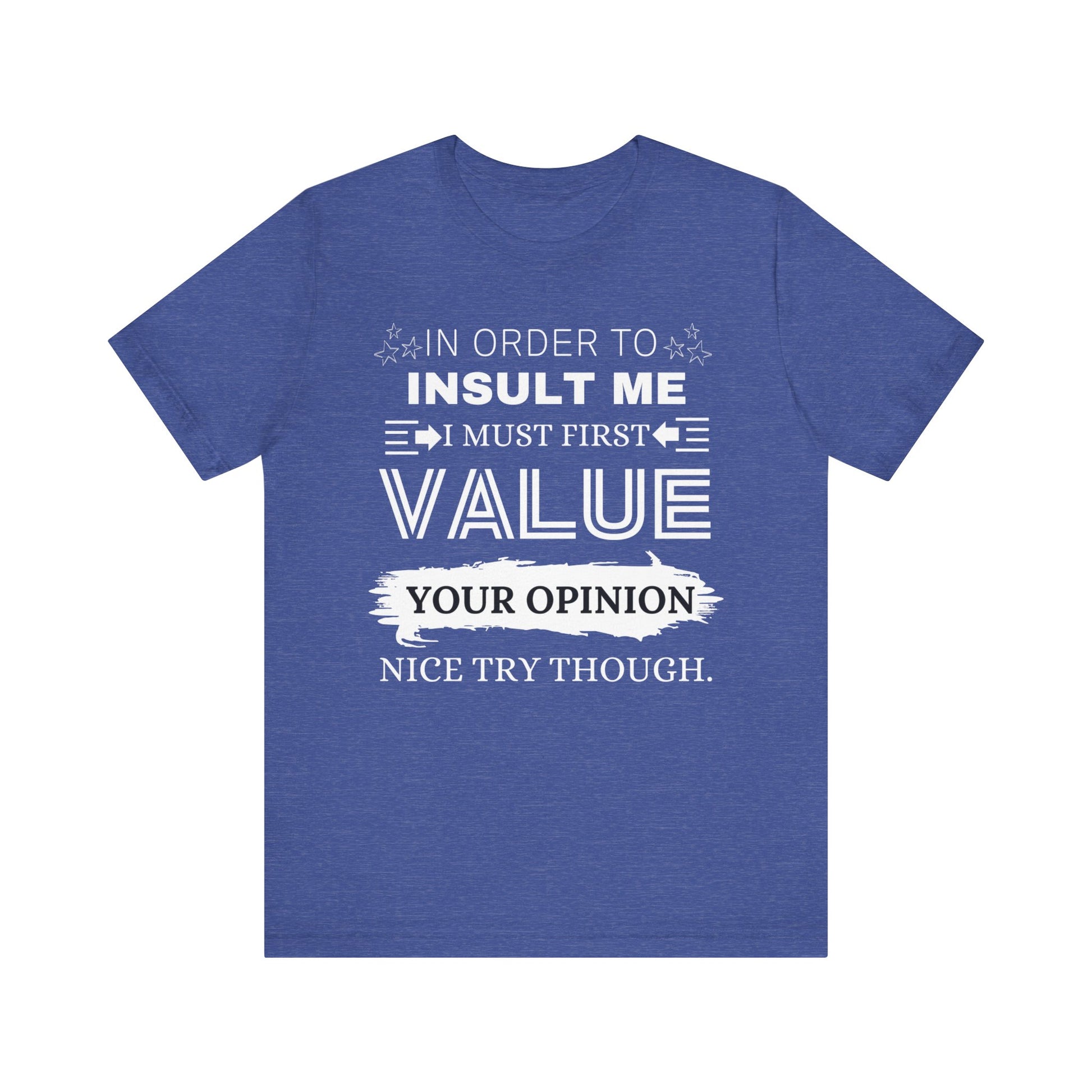 Unisex graphic tee stating 'In Order to Insult Me, I Must First Value Your Opinion. Nice Try Though.' in color true royal heather