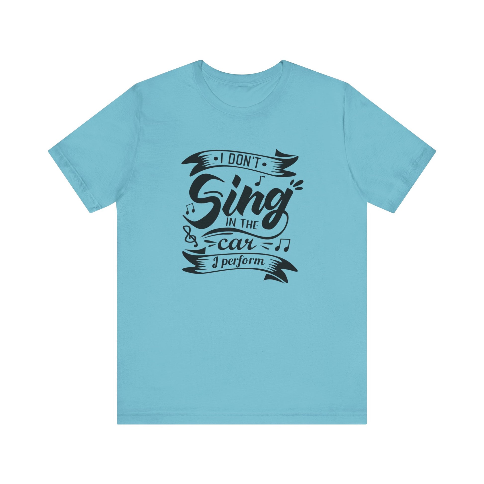 Graphic tee stating 'I Don't Sing in the Car, I perform' in color turquoise