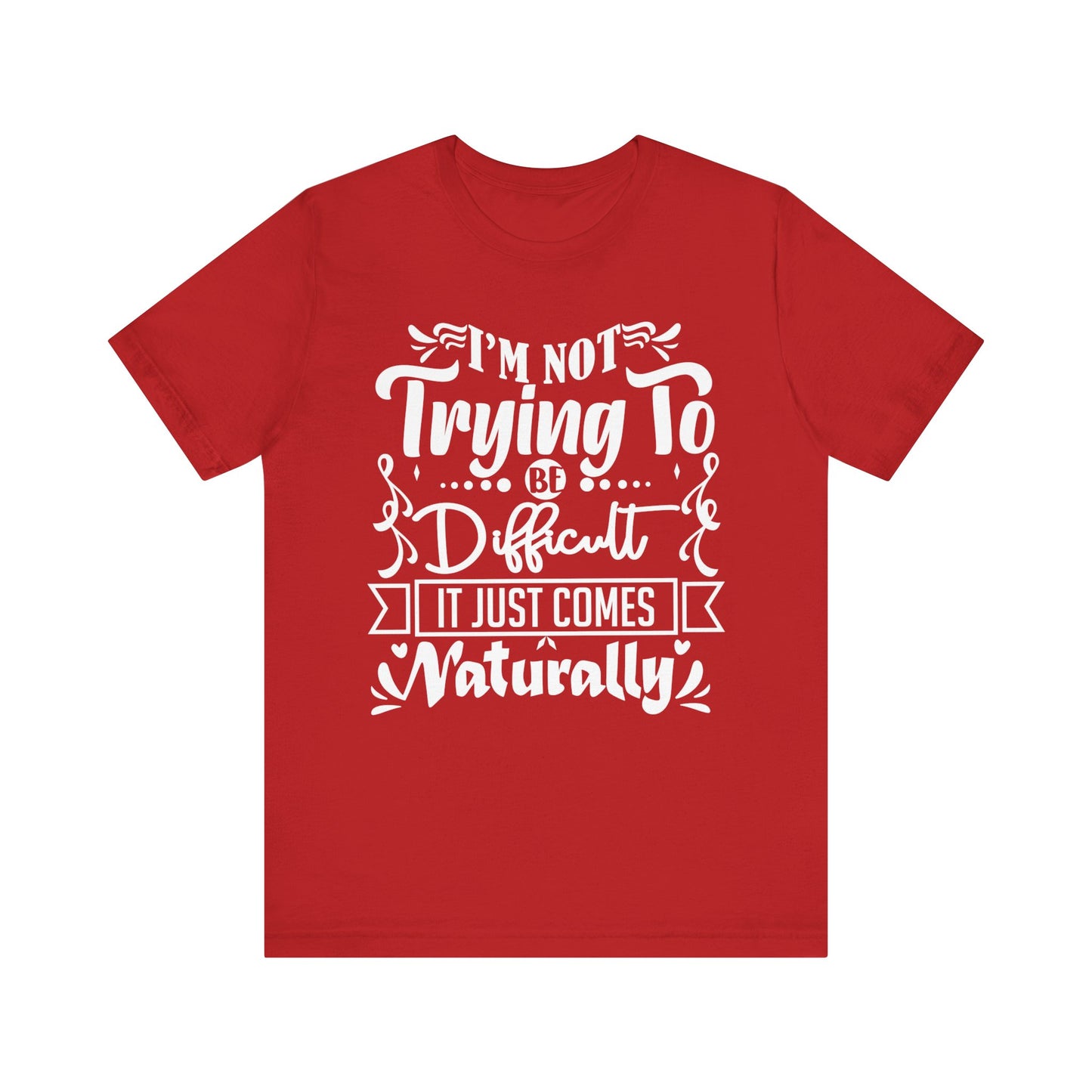 Sarcastic unisex graphic tee stating 'I'm not trying to be difficult, it just comes naturally' in color red