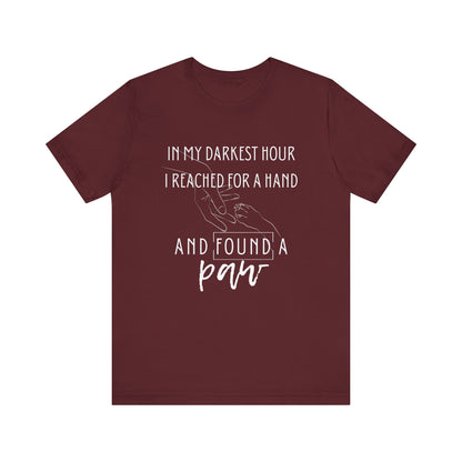 Comfortable graphic tee stating 'In my darkest hour I reached for a hand and found a paw' in color maroon