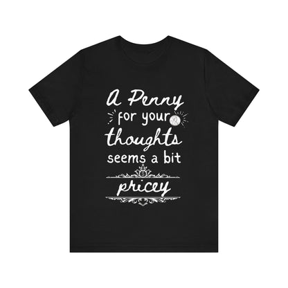 Graphic tee stating 'A Penny For Your Thoughts Seems A Bit Pricey' in color black
