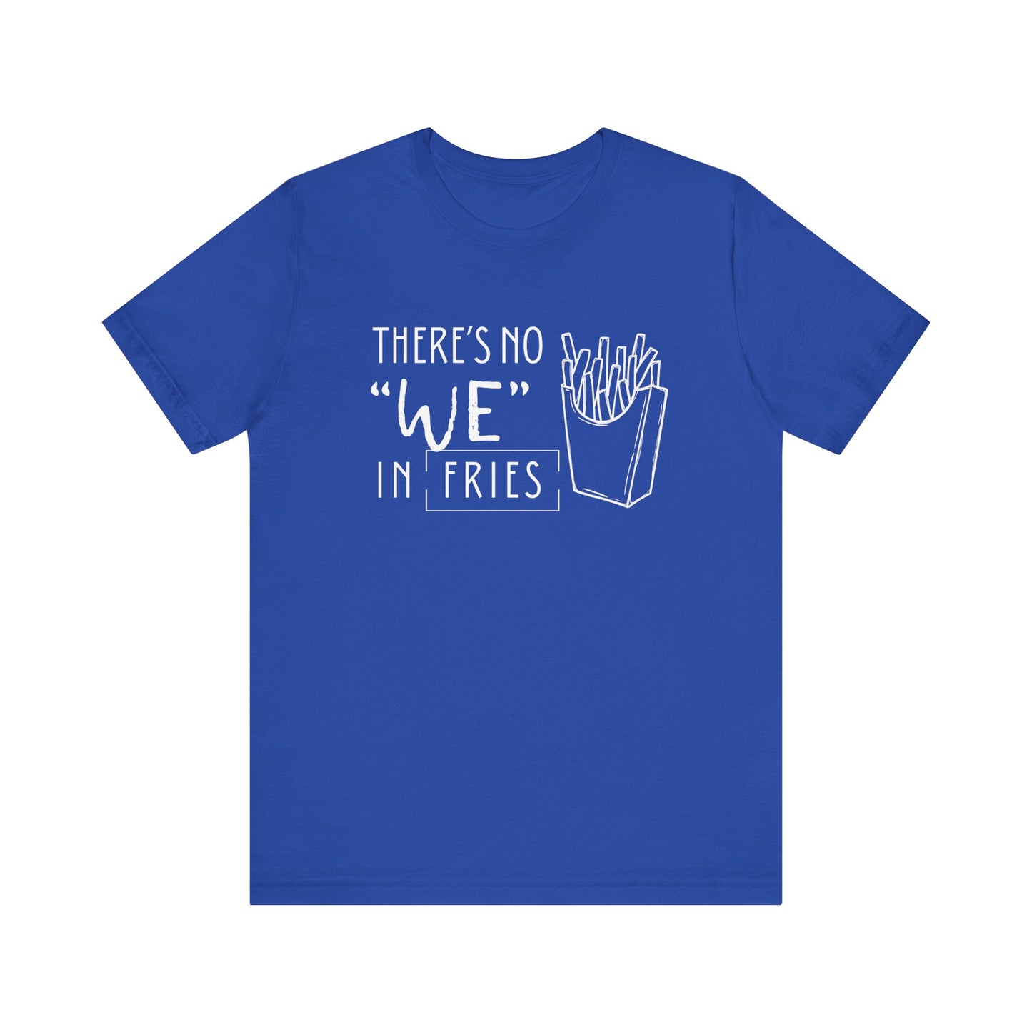 There's No We in Fries | Sarcastic T-Shirt | Cool Graphic | Gift Idea | Adult Humor | Unisex - Men & Womens Tee | Funny T-Shirt