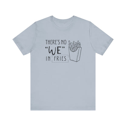 There's No We in Fries | Sarcastic T-Shirt | Cool Graphic | Gift Idea | Adult Humor | Unisex - Men & Womens Tee | Funny T-Shirt