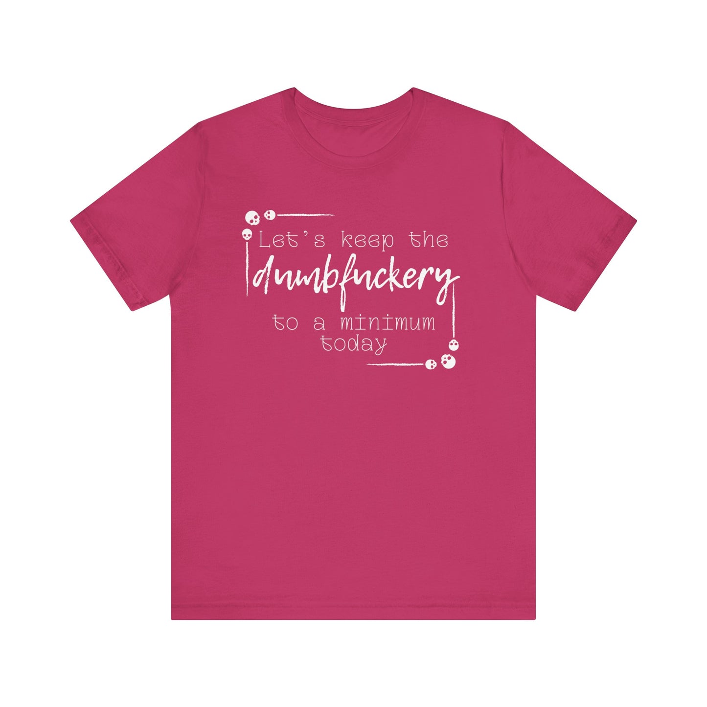Adult humor unisex t-shirt stating 'Let's Keep the Dumbfuckery to a Minimum Today' in color berry