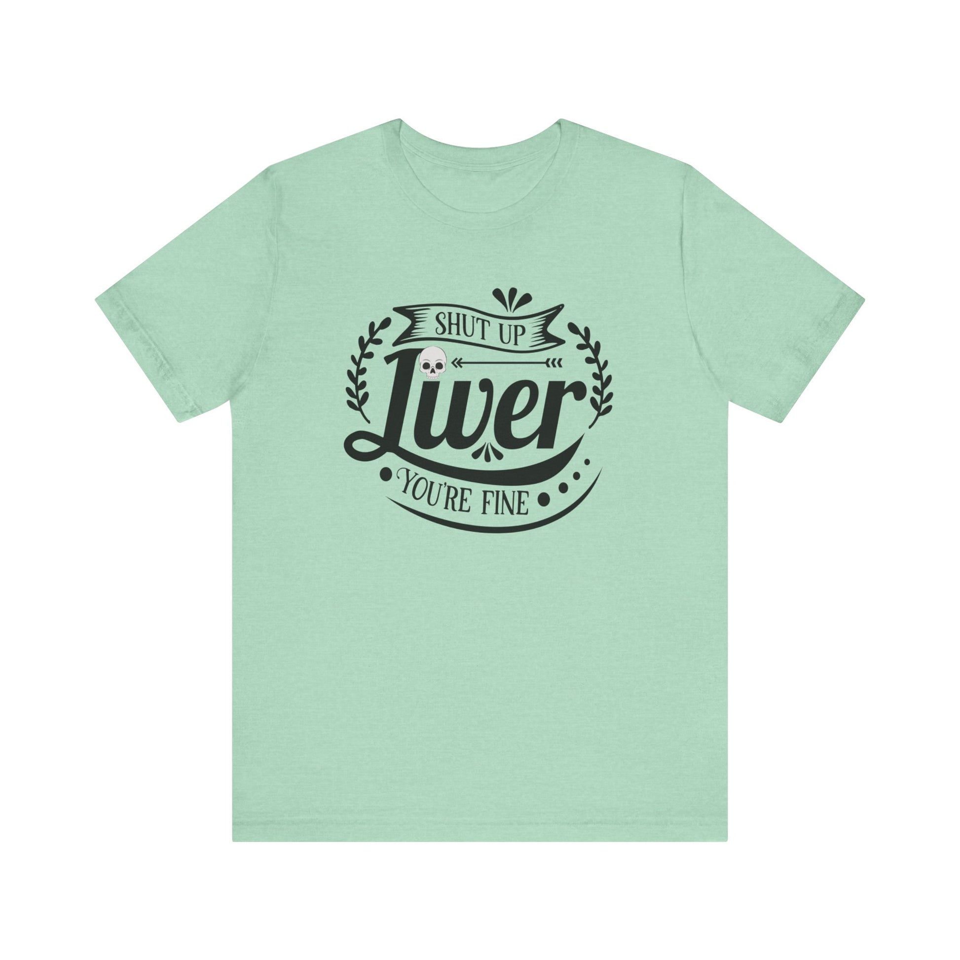 Graphic adult humor tee stating 'Shut up liver you're fine' in color mint heather