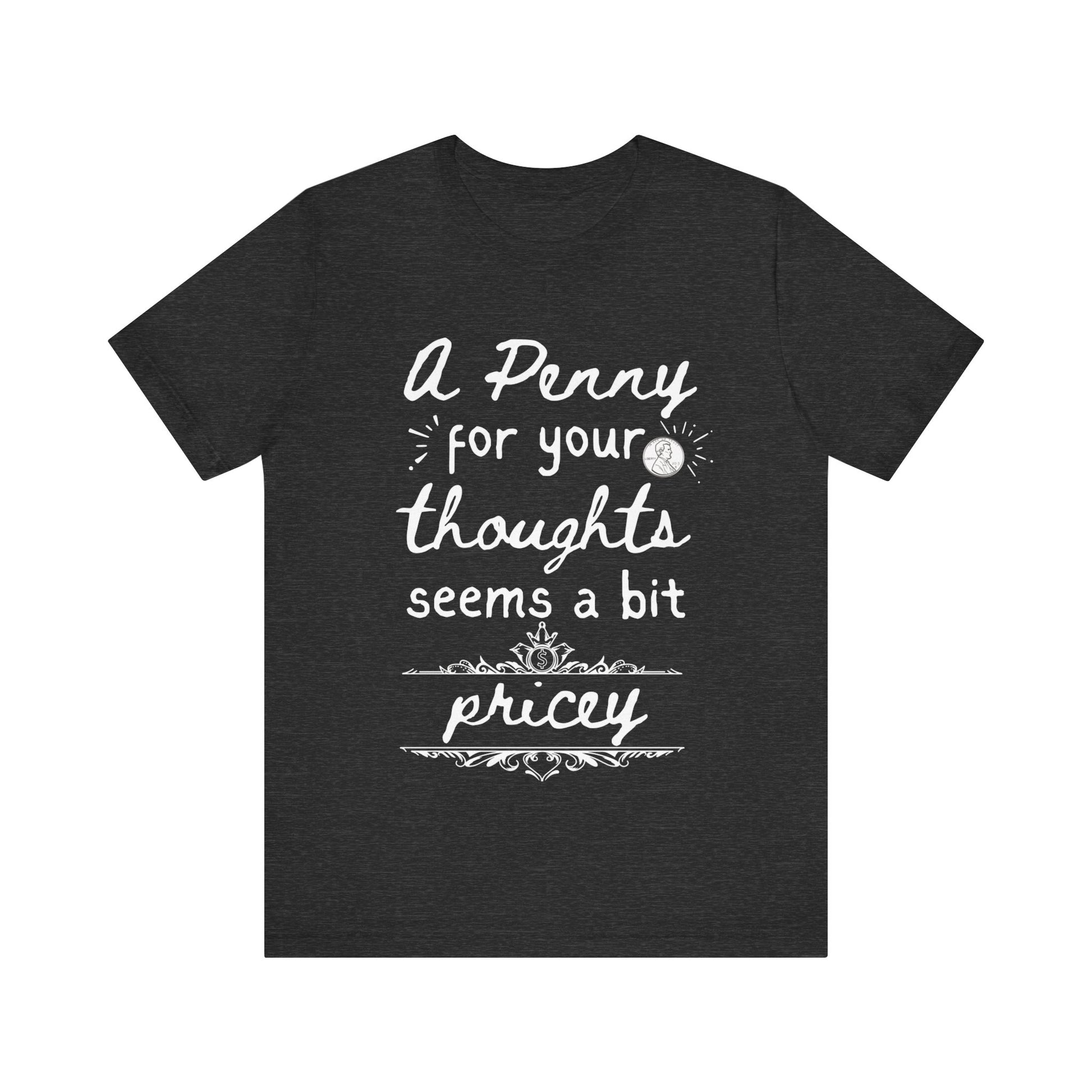 Graphic tee stating 'A Penny For Your Thoughts Seems A Bit Pricey' in color dark grey heather
