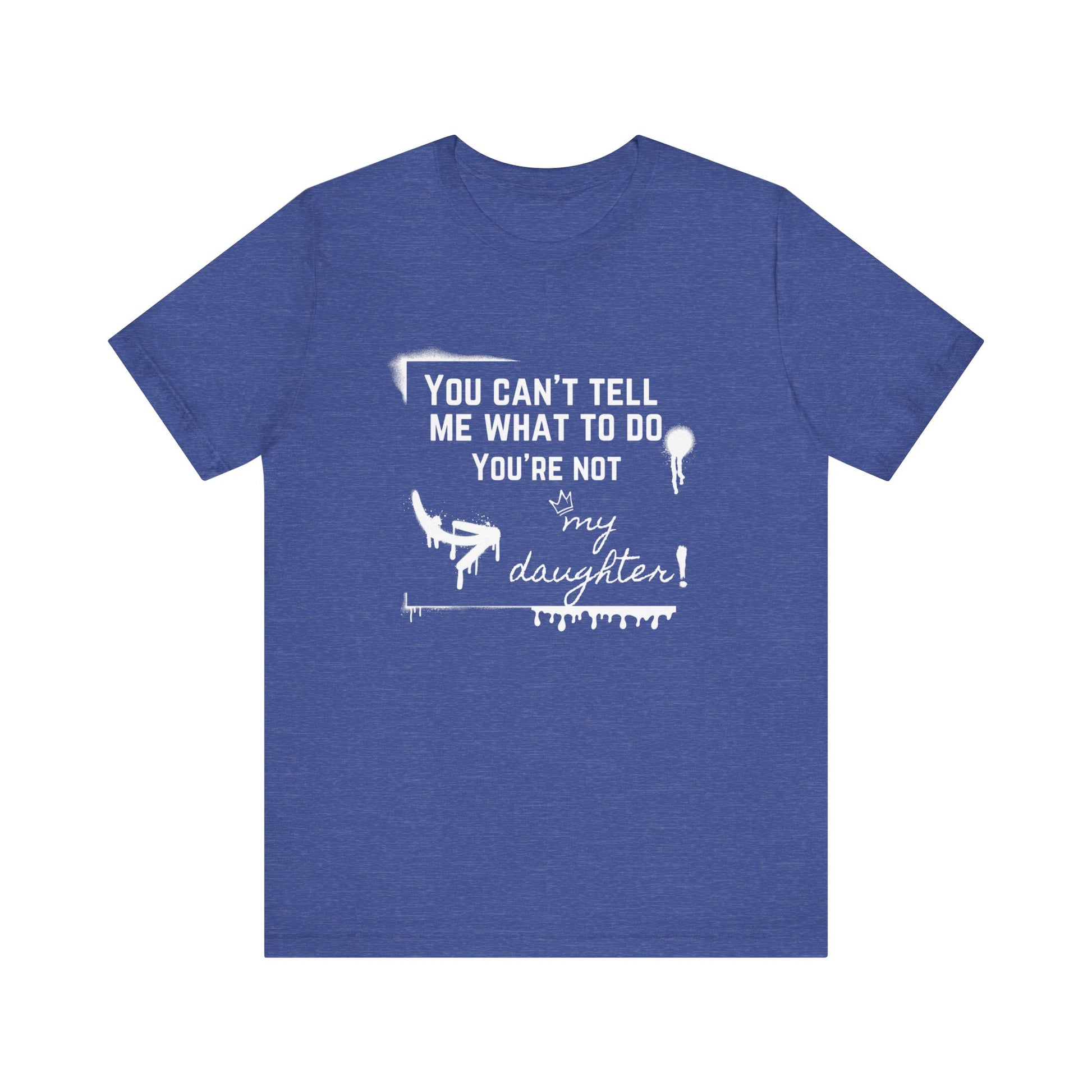 Dad graphic tee stating 'You can't tell me what to do - you're not my daughter!' in color true royal heather