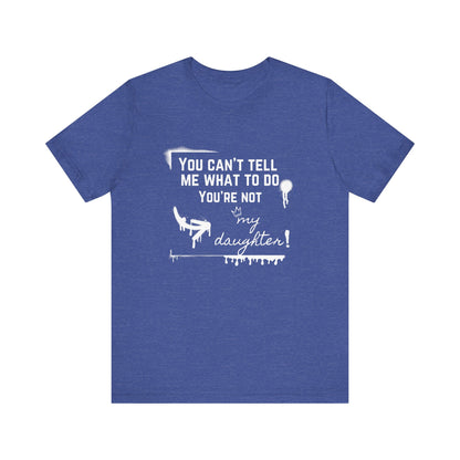 Dad graphic tee stating 'You can't tell me what to do - you're not my daughter!' in color true royal heather