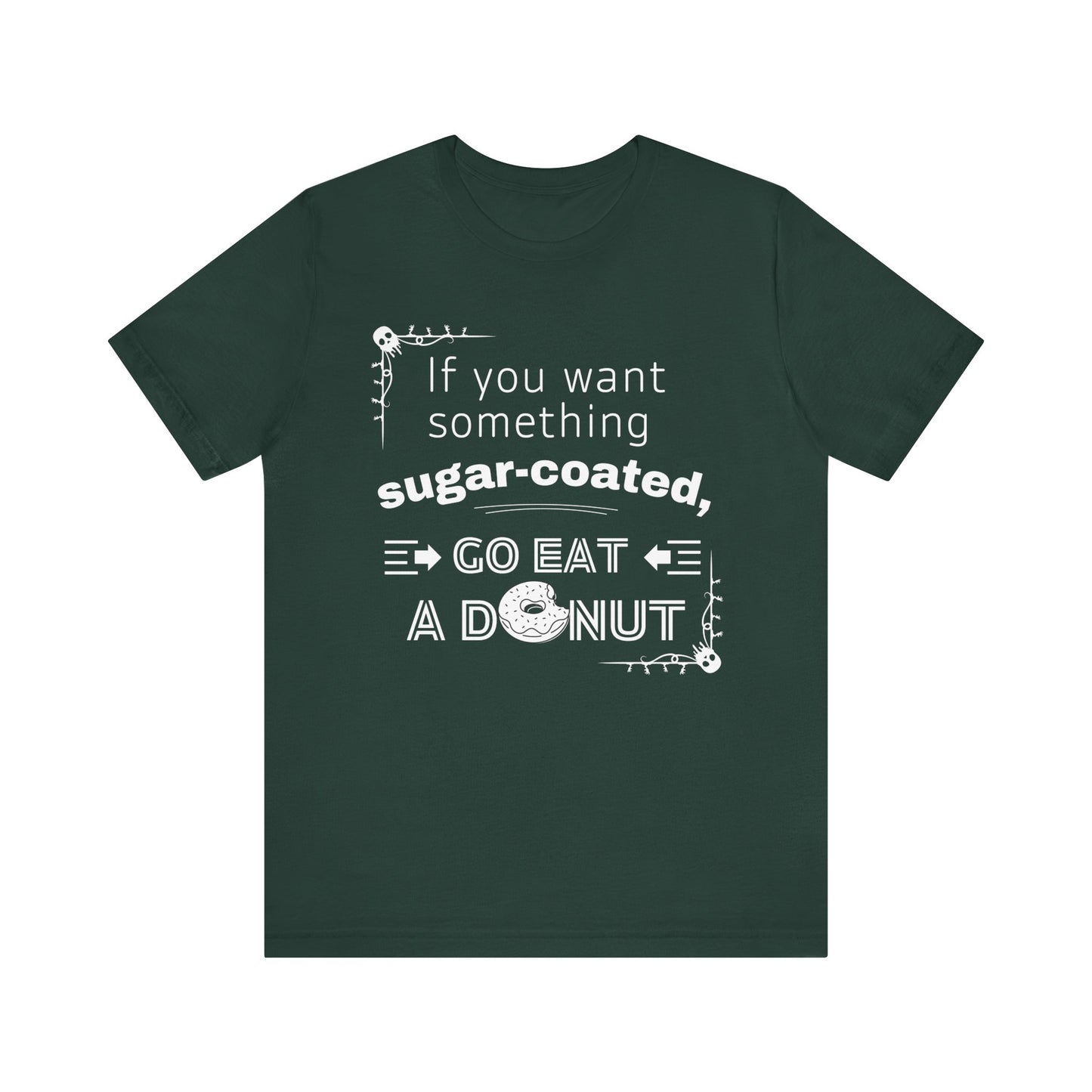 Unisex comfortable tee stating 'If you want something sugar-coated, go eat a donut' in color forest