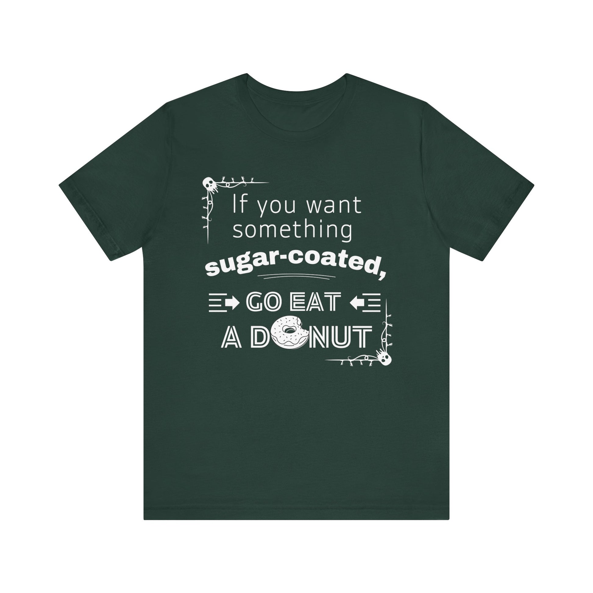 Unisex comfortable tee stating 'If you want something sugar-coated, go eat a donut' in color forest