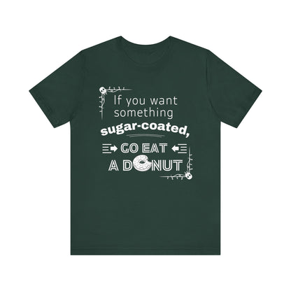 Unisex comfortable tee stating 'If you want something sugar-coated, go eat a donut' in color forest