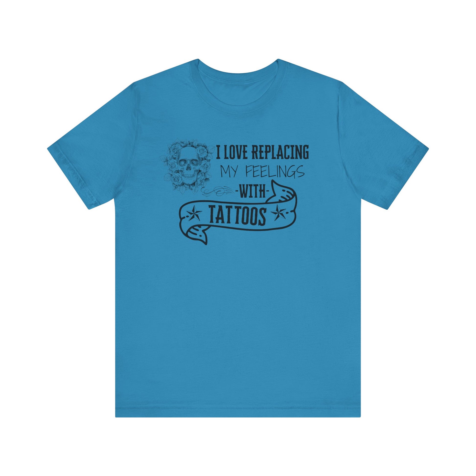 A sarcastic graphic tee stating 'I love replacing my feelings with tattoos' in color aqua
