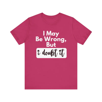Graphic unisex funny t-shirt stating 'I may be wrong, but I doubt it' in color berry
