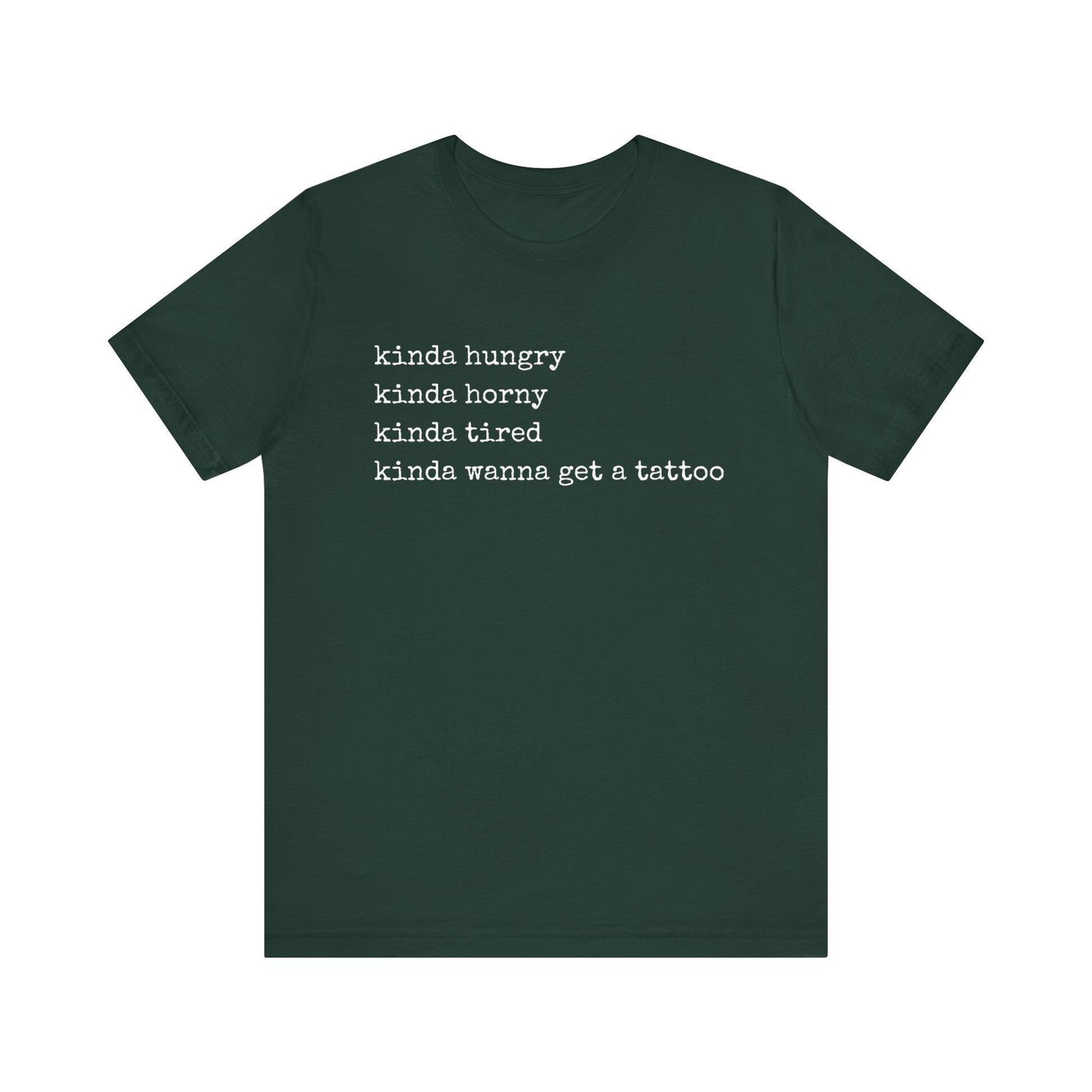 graphic t-shirt stating 'Kinda hungry. Kinda horny. Kinda tired. Kinda wanna get a tattoo" in color forest