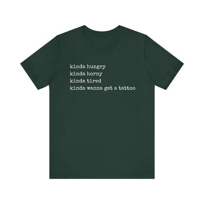 graphic t-shirt stating 'Kinda hungry. Kinda horny. Kinda tired. Kinda wanna get a tattoo" in color forest
