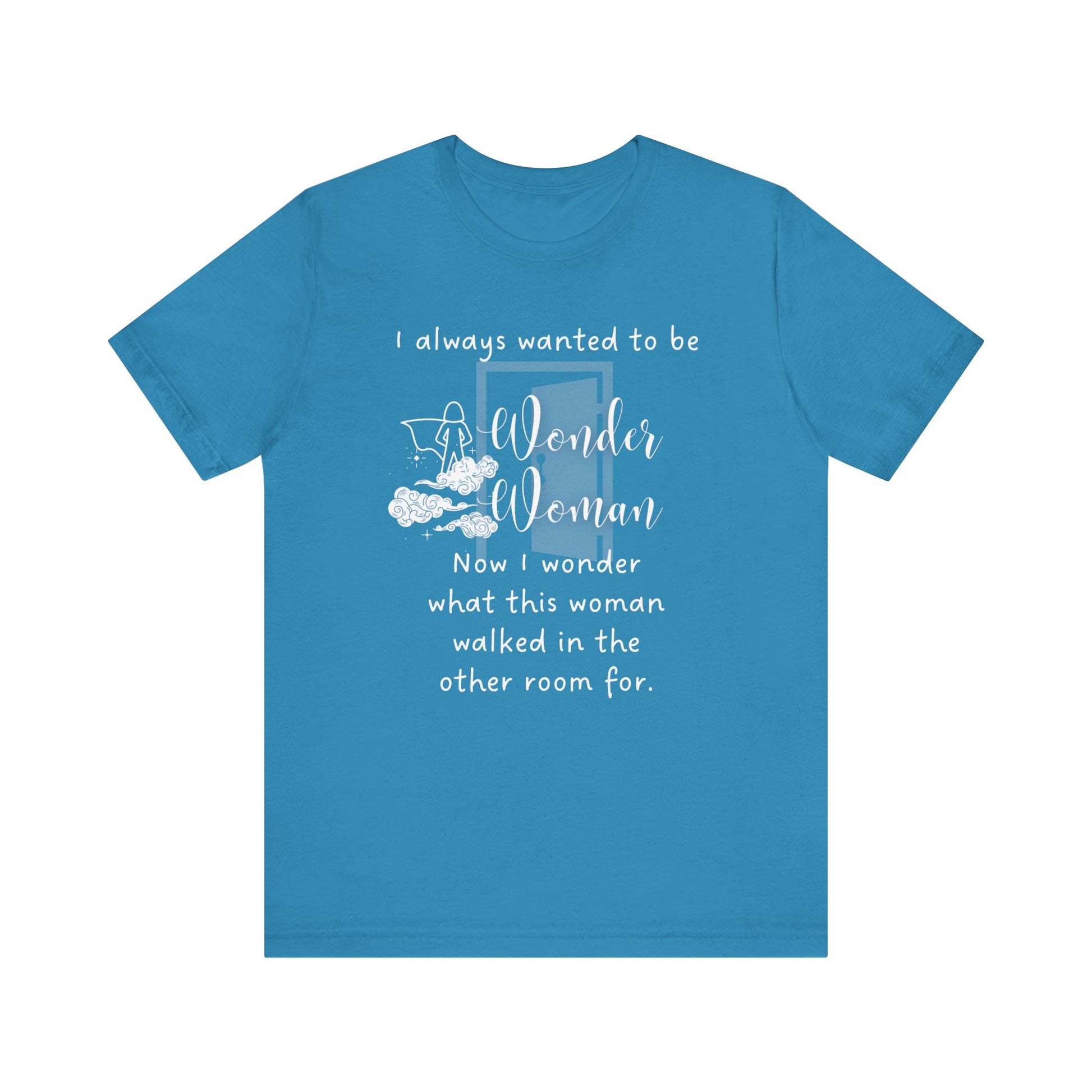 Funny T-shirt stating I always wanted to be Wonder Woman. Now I wonder what this woman walked in the other room for. In color aqua