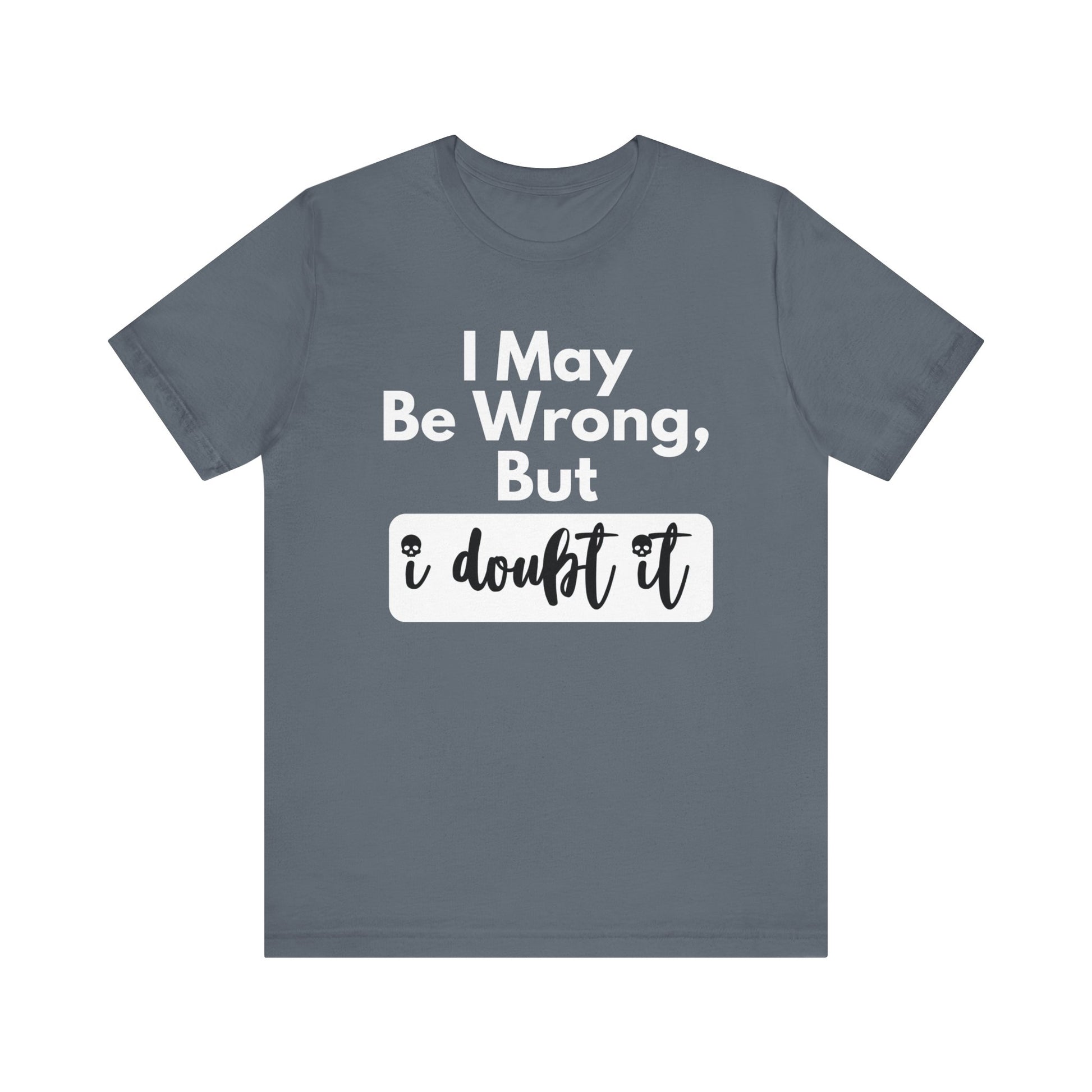 Graphic unisex funny t-shirt stating 'I may be wrong, but I doubt it' in color steel blue